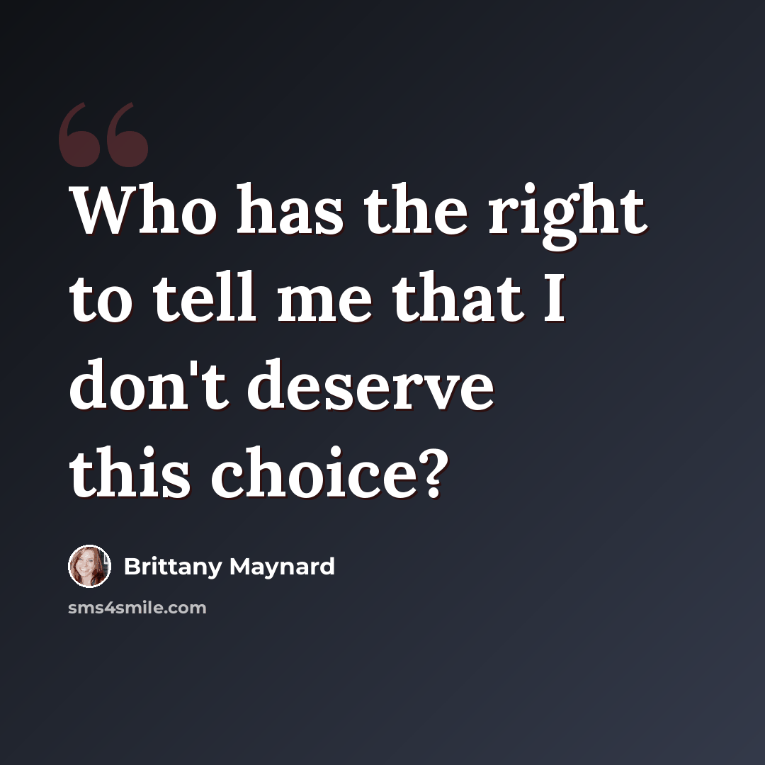 “Who has the right to tell me that I don't deserve this choice?” quote by Brittany Maynard