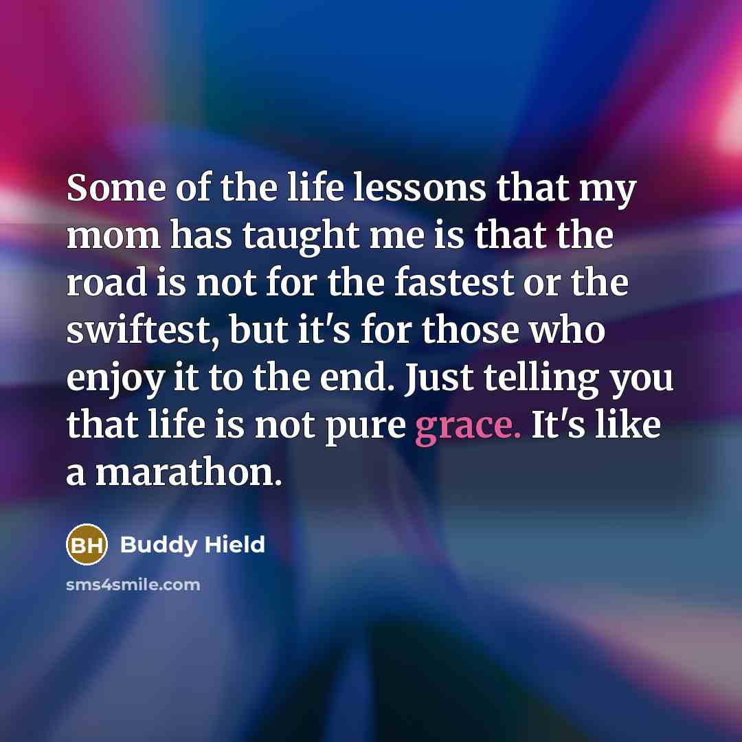 “Some of the life lessons that my mom has taught me is that the road is not for the fastest or the swiftest, but it's for those who enjoy it to the end. Just telling you that life is not pure grace. It's like a marathon.” quote by Buddy Hield