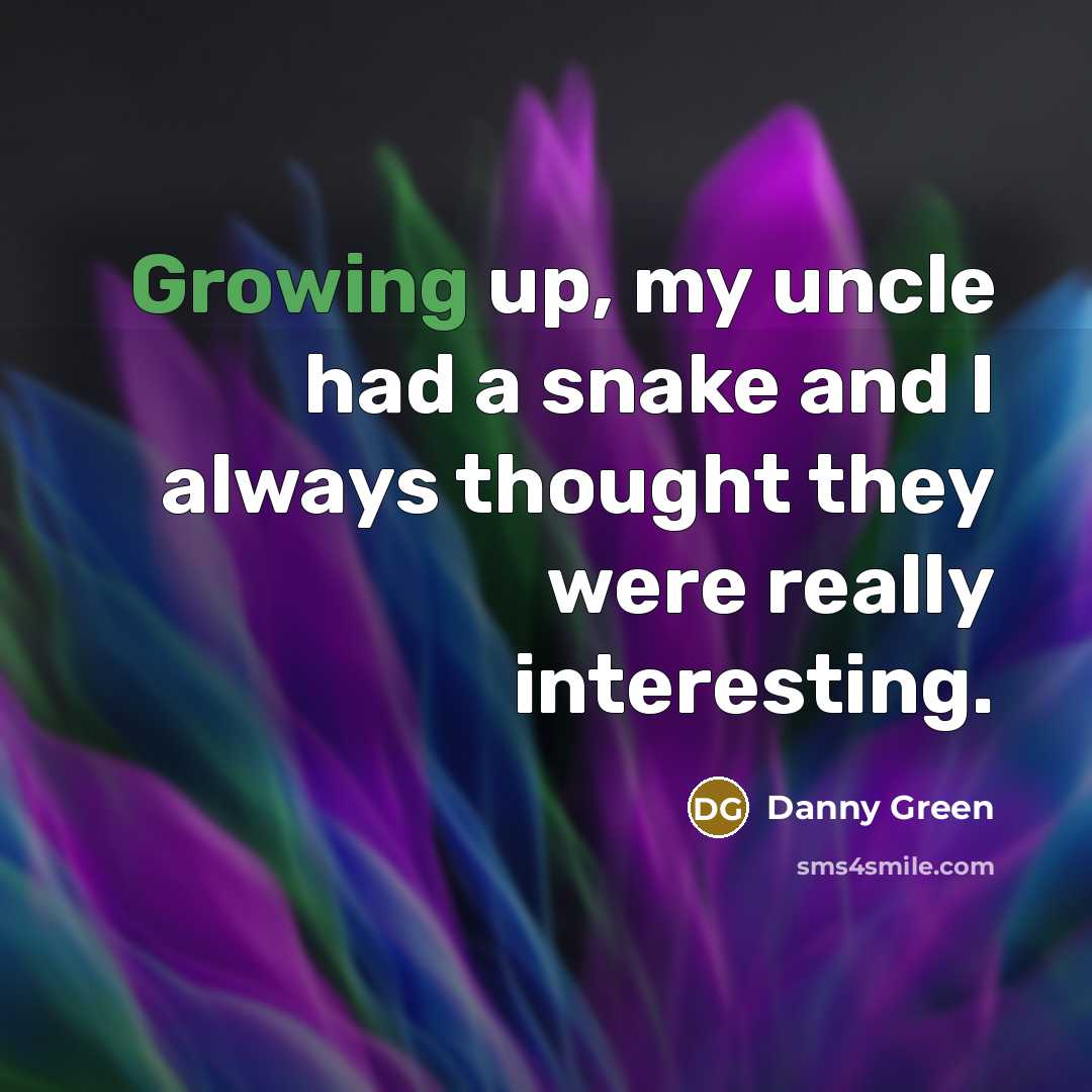 “Growing up, my uncle had a snake and I always thought they were really interesting.” quote by Danny Green