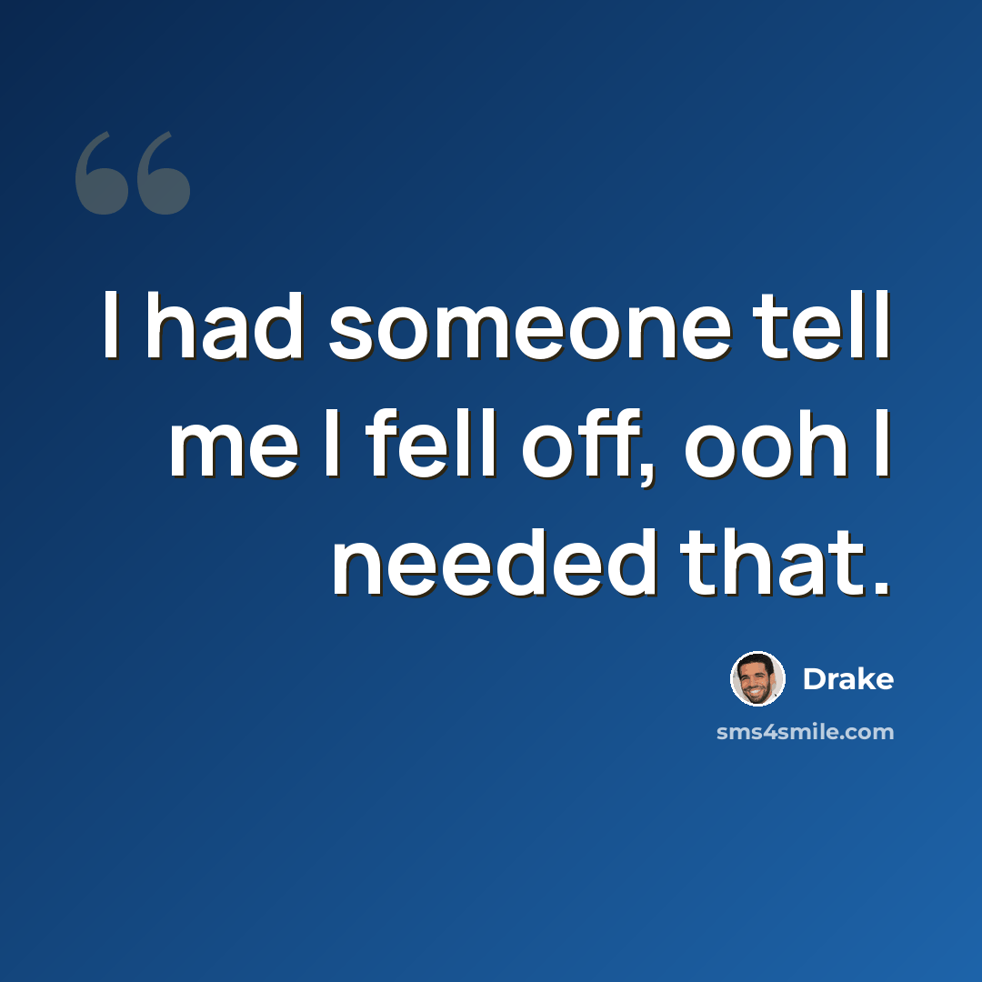 “I had someone tell me I fell off, ooh I needed that.” quote by Drake