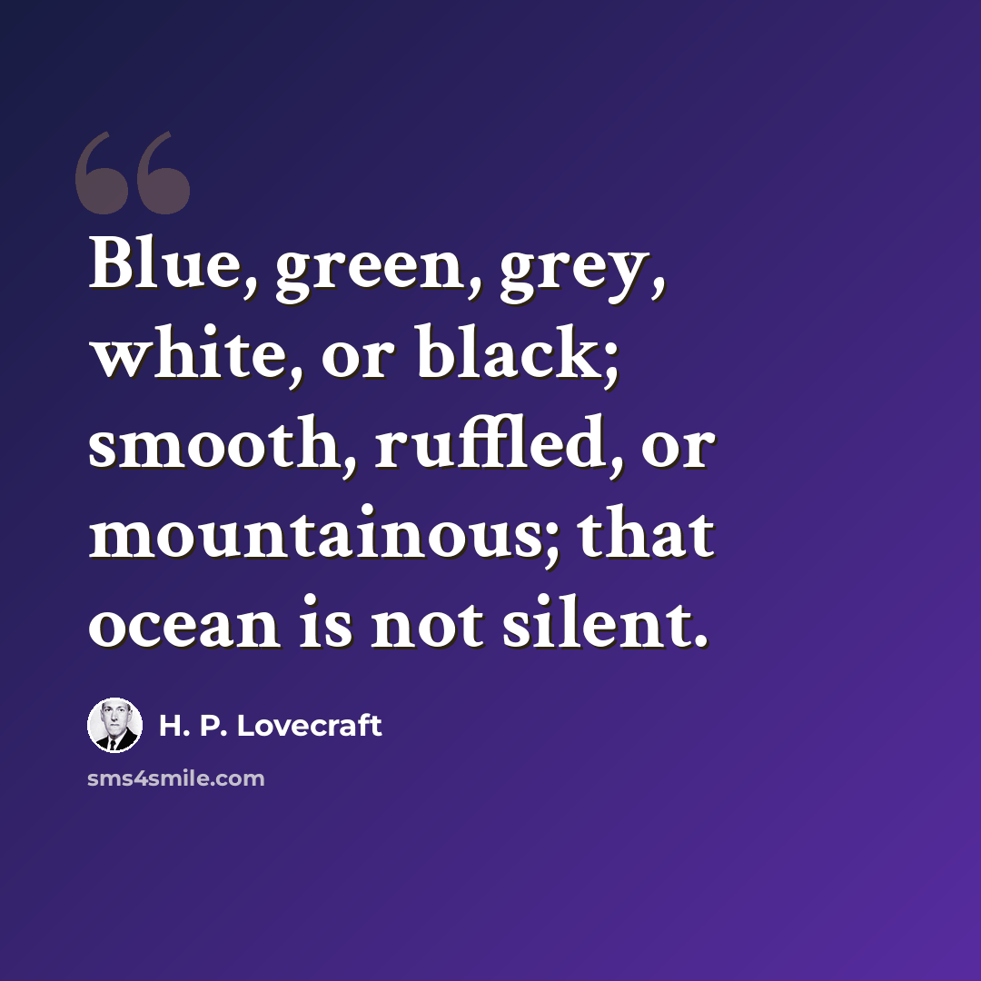 “Blue, green, grey, white, or black; smooth, ruffled, or mountainous; that ocean is not silent.” quote by H. P. Lovecraft