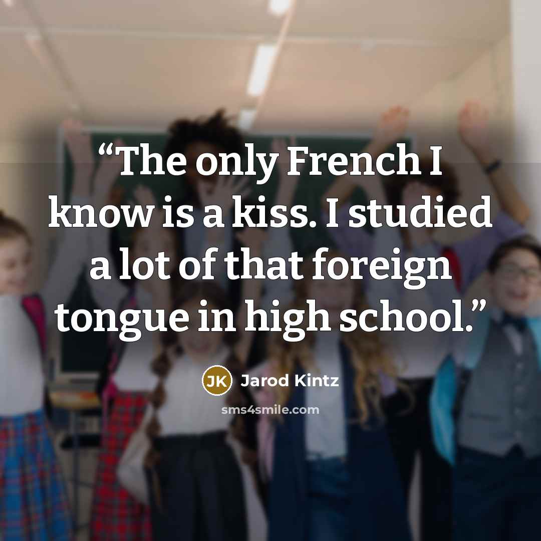 “The only French I know is a kiss. I studied a lot of that foreign tongue in high school.” quote by Jarod Kintz