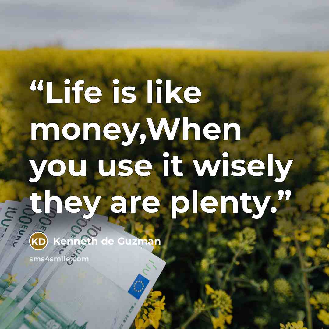 “Life is like money,When you use it wisely they are plenty.” quote by Kenneth de Guzman