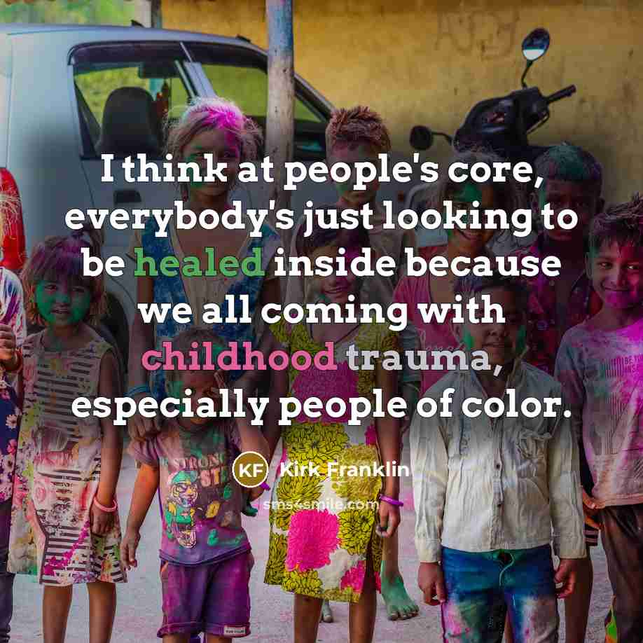 “I think at people's core, everybody's just looking to be healed inside because we all coming with childhood trauma, especially people of color.” quote by Kirk Franklin