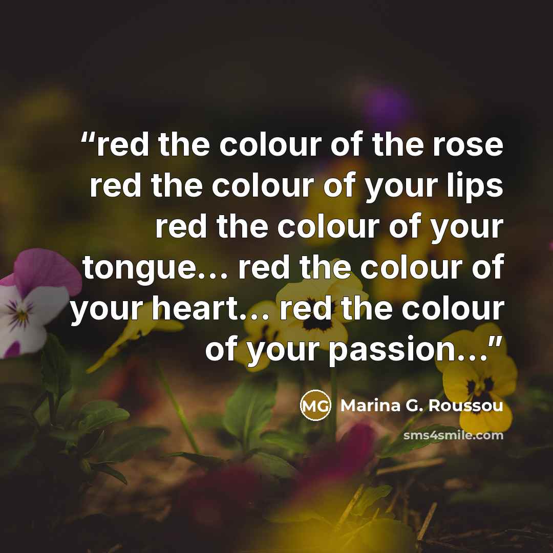 “red the colour of the rose red the colour of your lips red the colour of your tongue… red the colour of your heart… red the colour of your passion…” quote by Marina G. Roussou