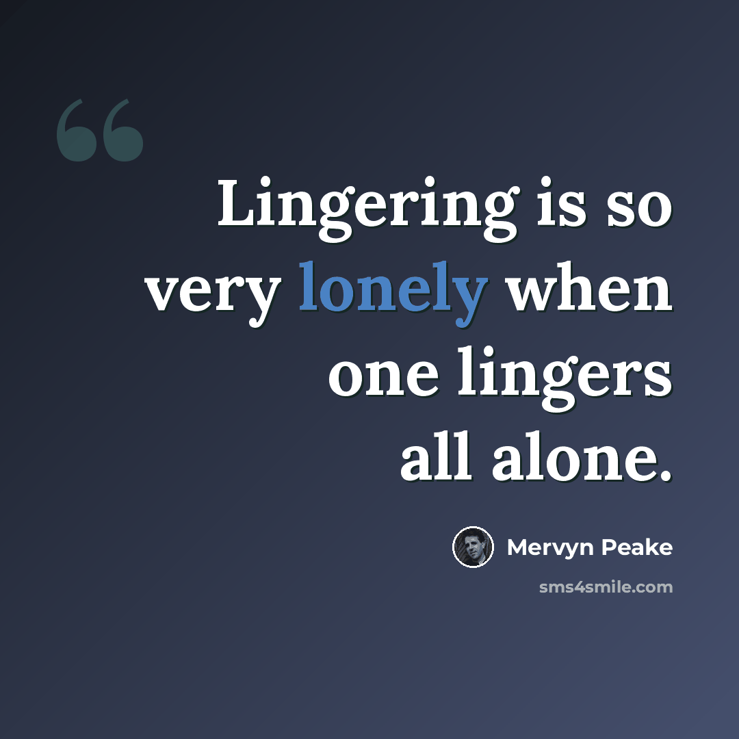 “Lingering is so very lonely when one lingers all alone.” quote by Mervyn Peake