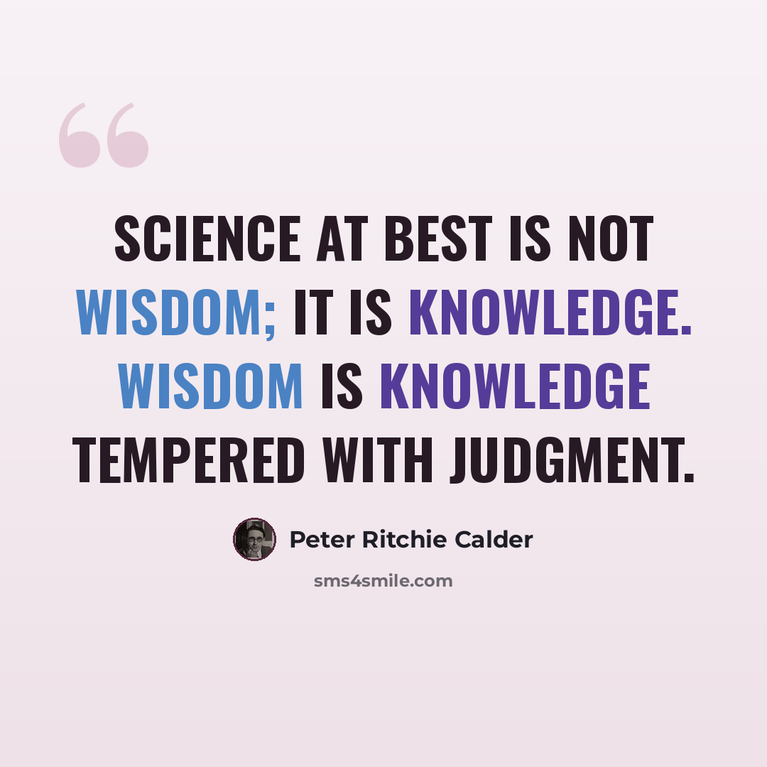 “Science at best is not wisdom; it is knowledge. Wisdom is knowledge tempered with judgment.” quote by Peter Ritchie Calder