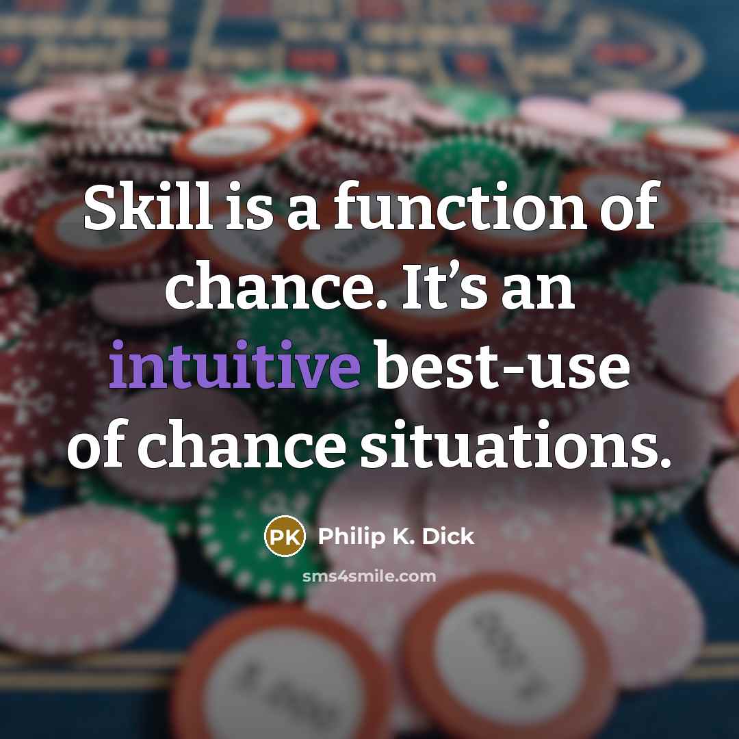 “Skill is a function of chance. It’s an intuitive best-use of chance situations.” quote by Philip K. Dick