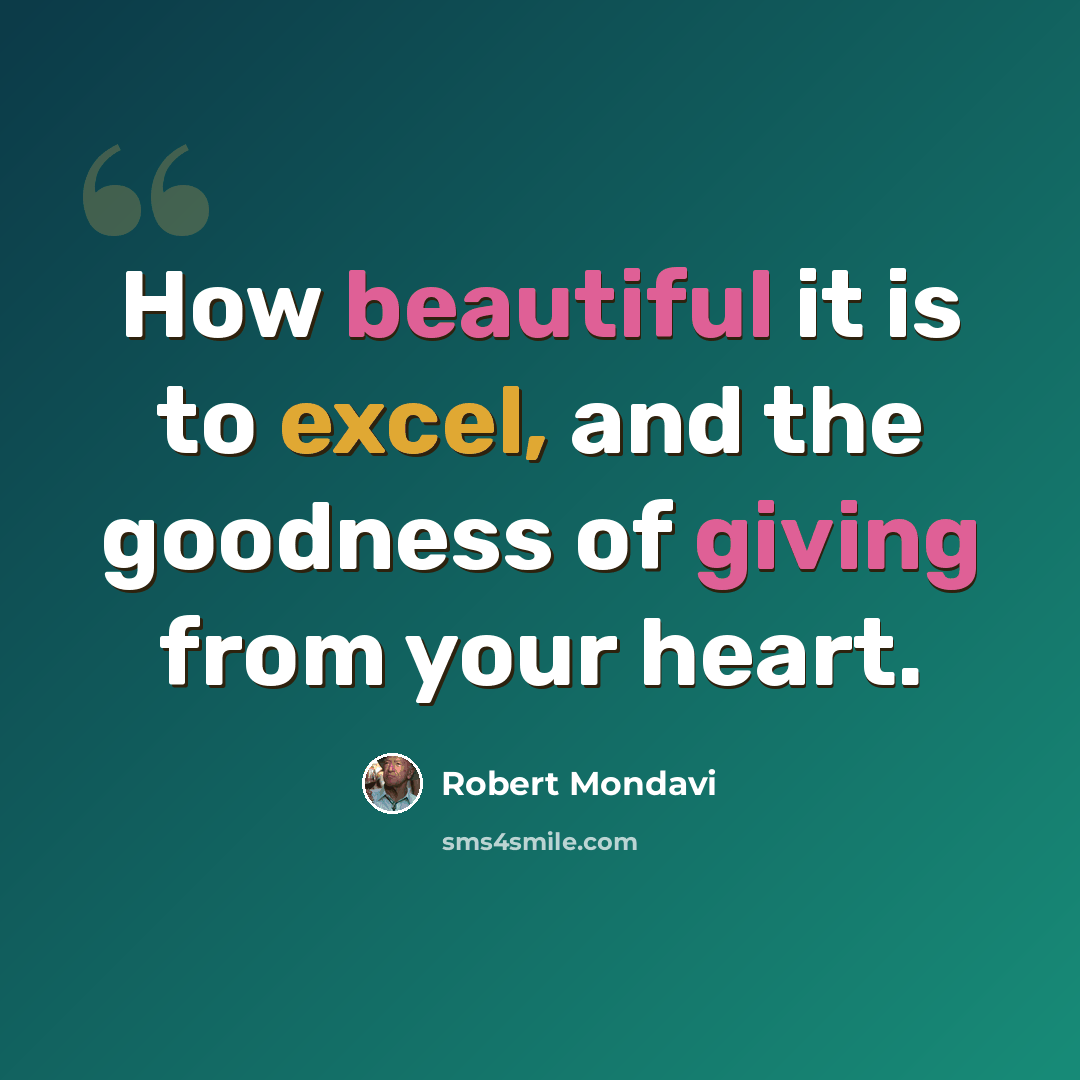 “How beautiful it is to excel, and the goodness of giving from your heart.” quote by Robert Mondavi