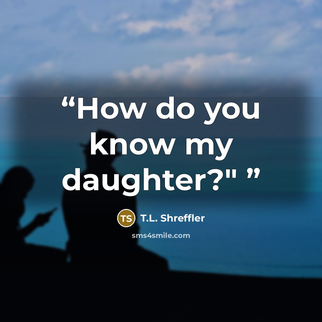 “How do you know my daughter?"” quote by T.L. Shreffler