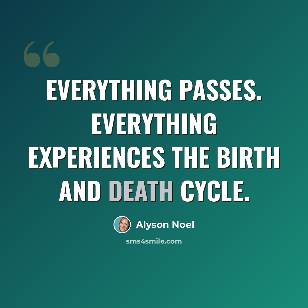 “Everything passes. Everything experiences the birth and death cycle.” quote by Alyson Noel