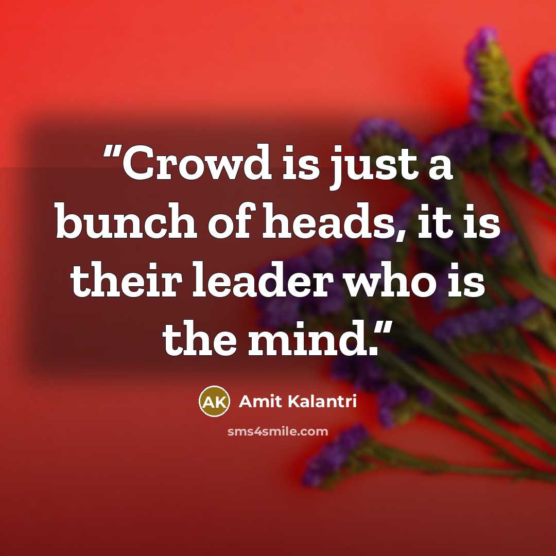 “Crowd is just a bunch of heads, it is their leader who is the mind.” quote by Amit Kalantri