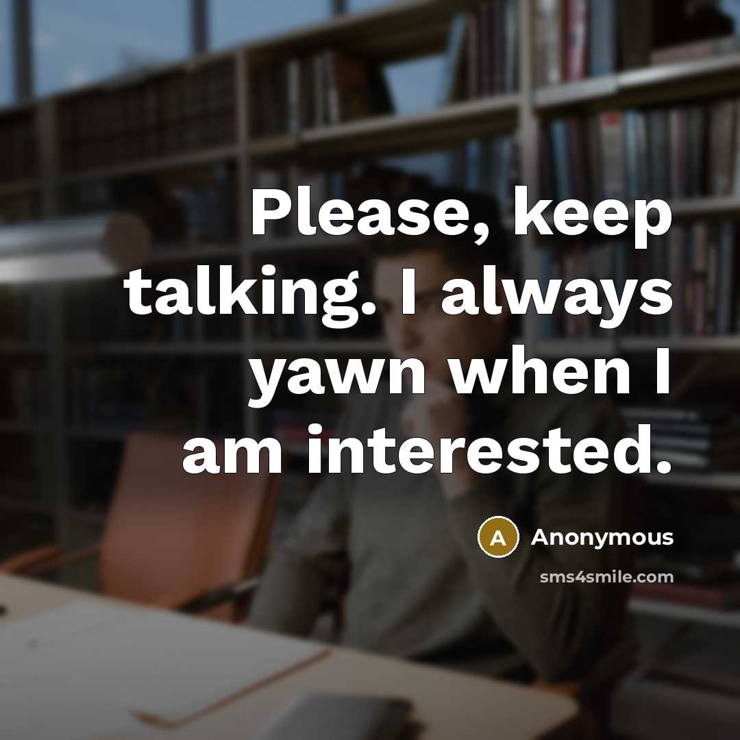“Please, keep talking. I always yawn when I am interested.” quote by Anonymous