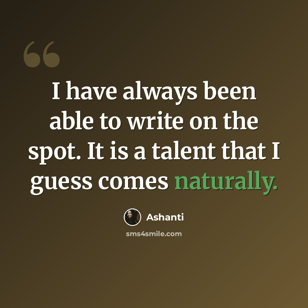 “I have always been able to write on the spot. It is a talent that I guess comes naturally.” quote by Ashanti