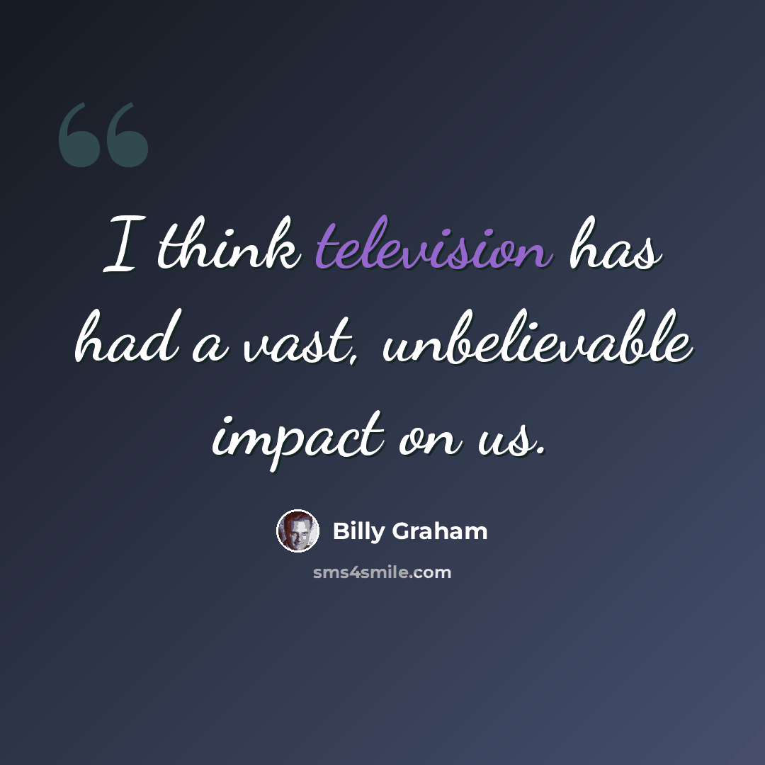 “I think television has had a vast, unbelievable impact on us.” quote by Billy Graham