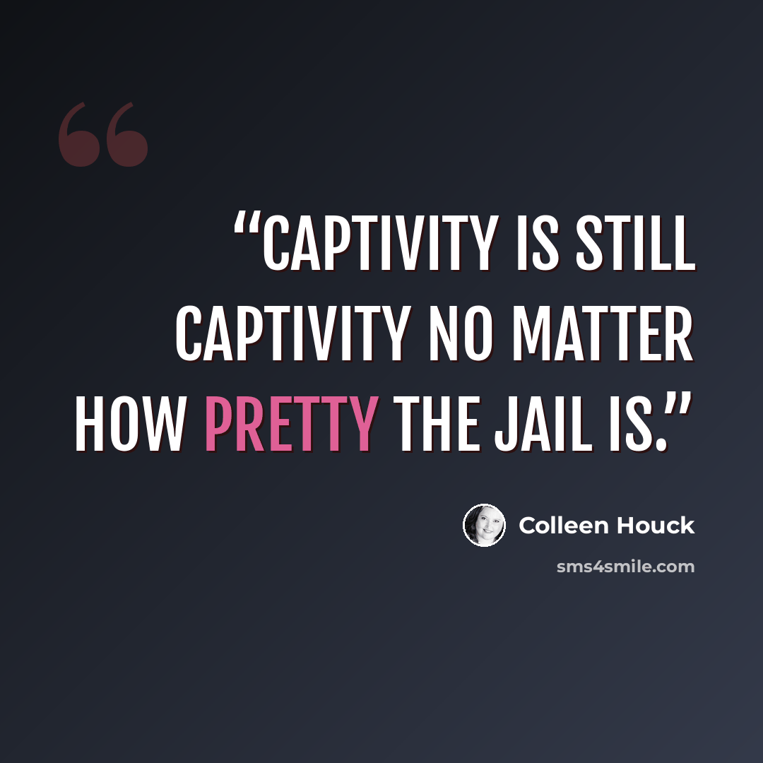 “captivity is still captivity no matter how pretty the jail is.” quote by Colleen Houck