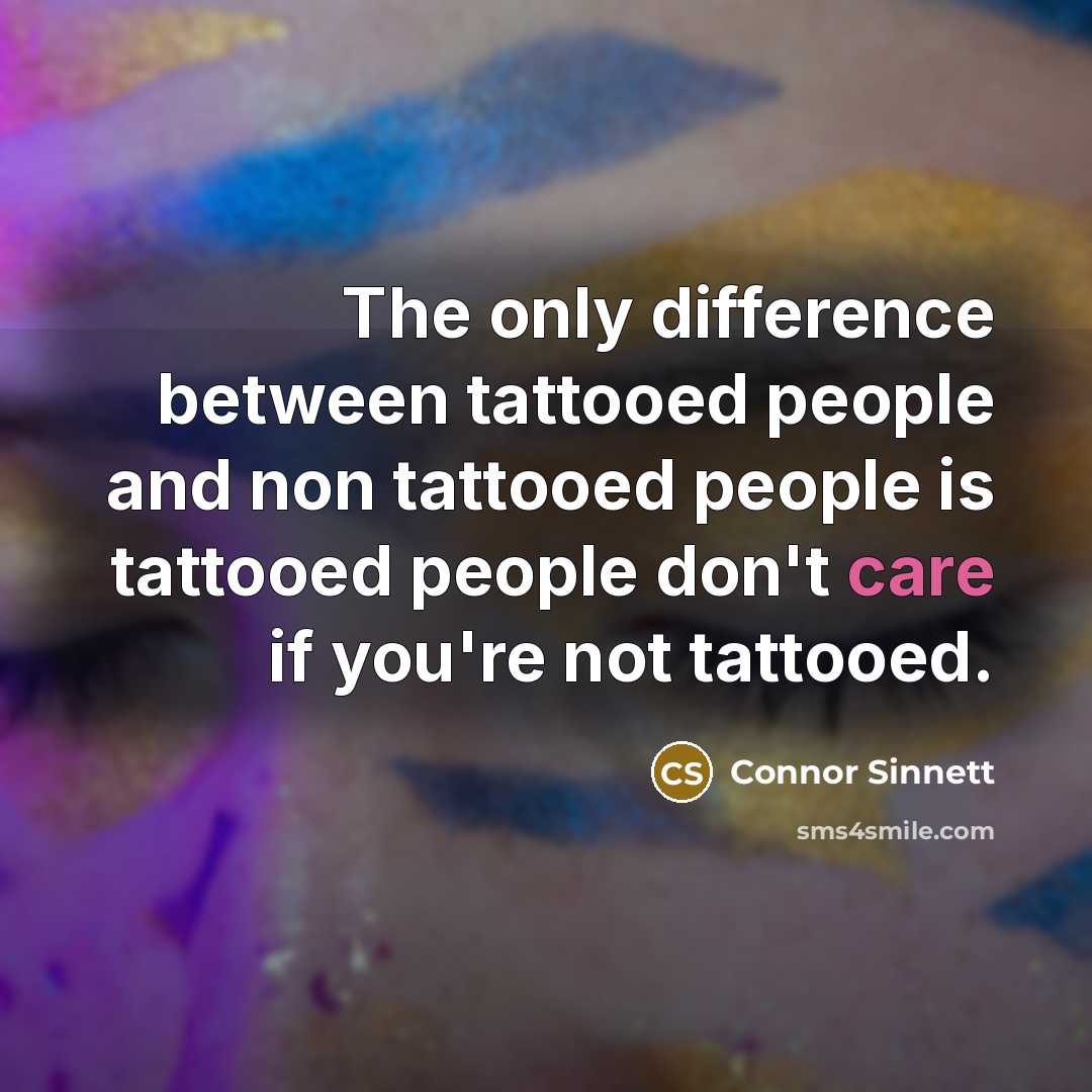 “The only difference between tattooed people and non tattooed people is tattooed people don't care if you're not tattooed.” quote by Connor Sinnett