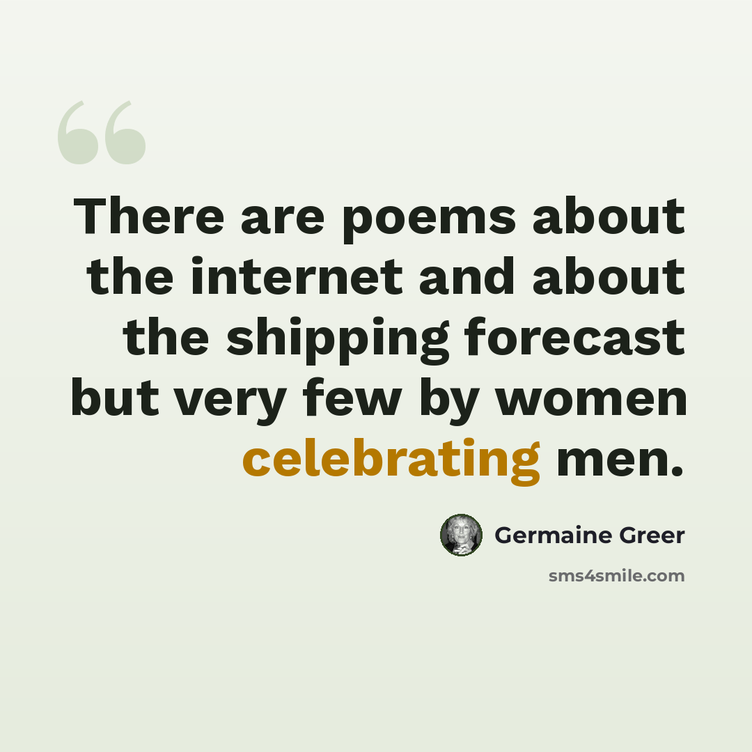 “There are poems about the internet and about the shipping forecast but very few by women celebrating men.” quote by Germaine Greer