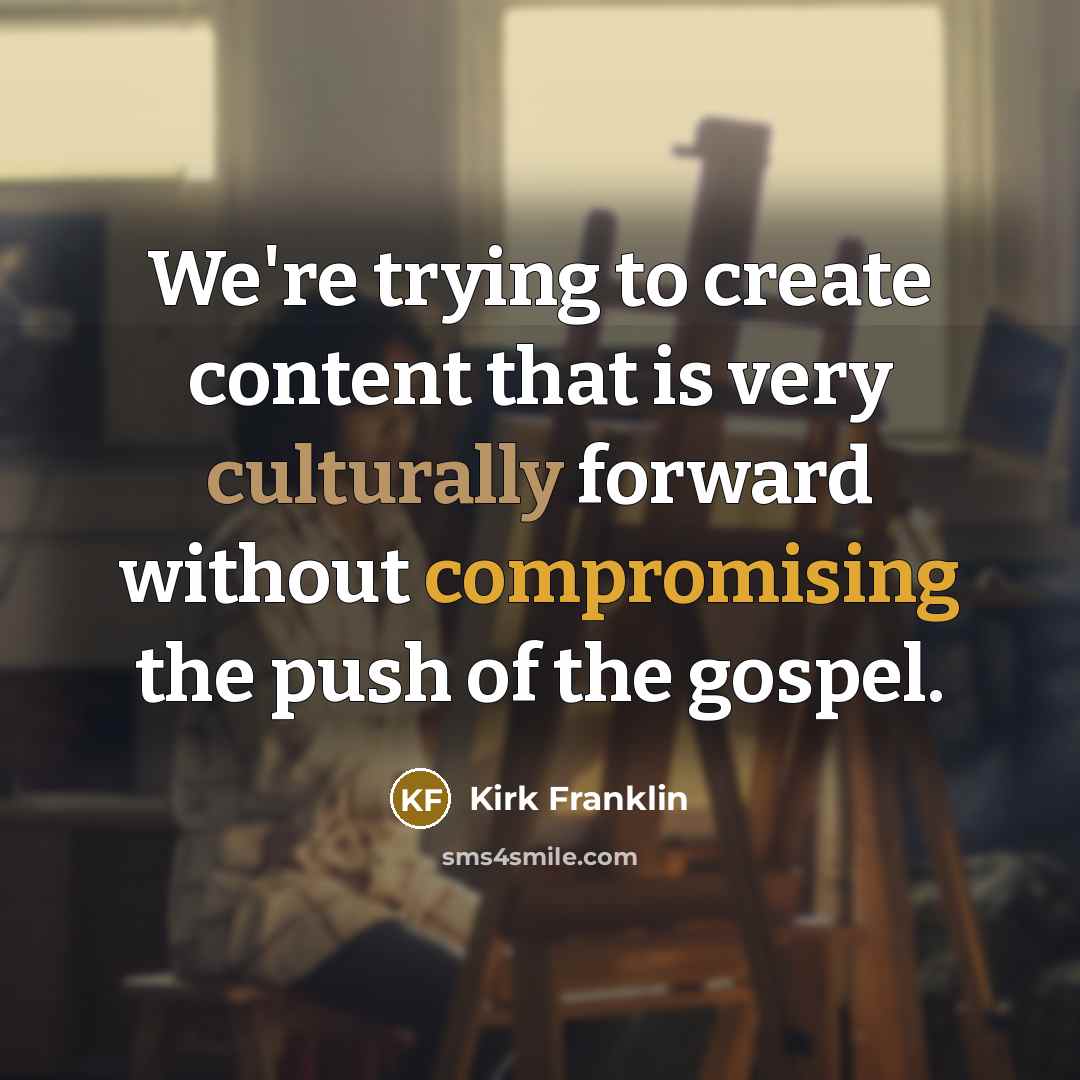 “We're trying to create content that is very culturally forward without compromising the push of the gospel.” quote by Kirk Franklin