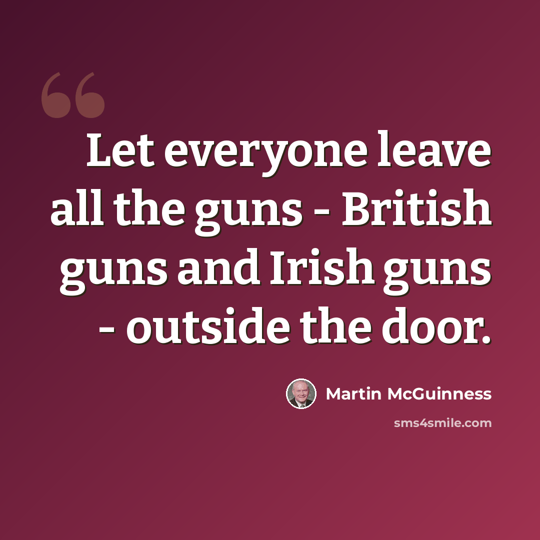 “Let everyone leave all the guns - British guns and Irish guns - outside the door.” quote by Martin McGuinness