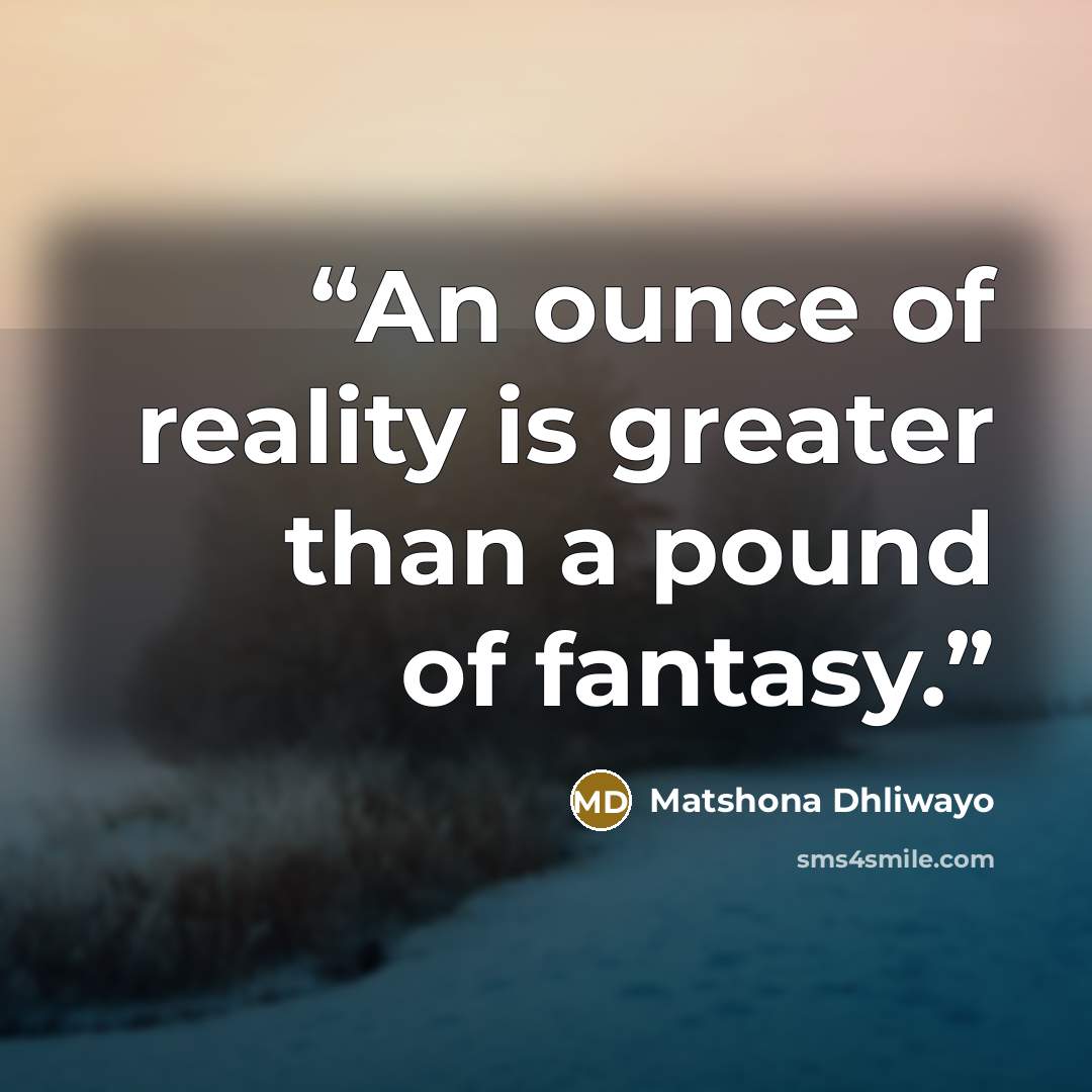 “An ounce of reality is greater than a pound of fantasy.” quote by Matshona Dhliwayo