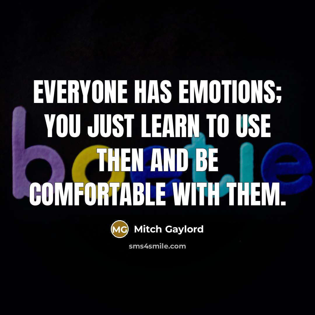 “Everyone has emotions; you just learn to use then and be comfortable with them.” quote by Mitch Gaylord