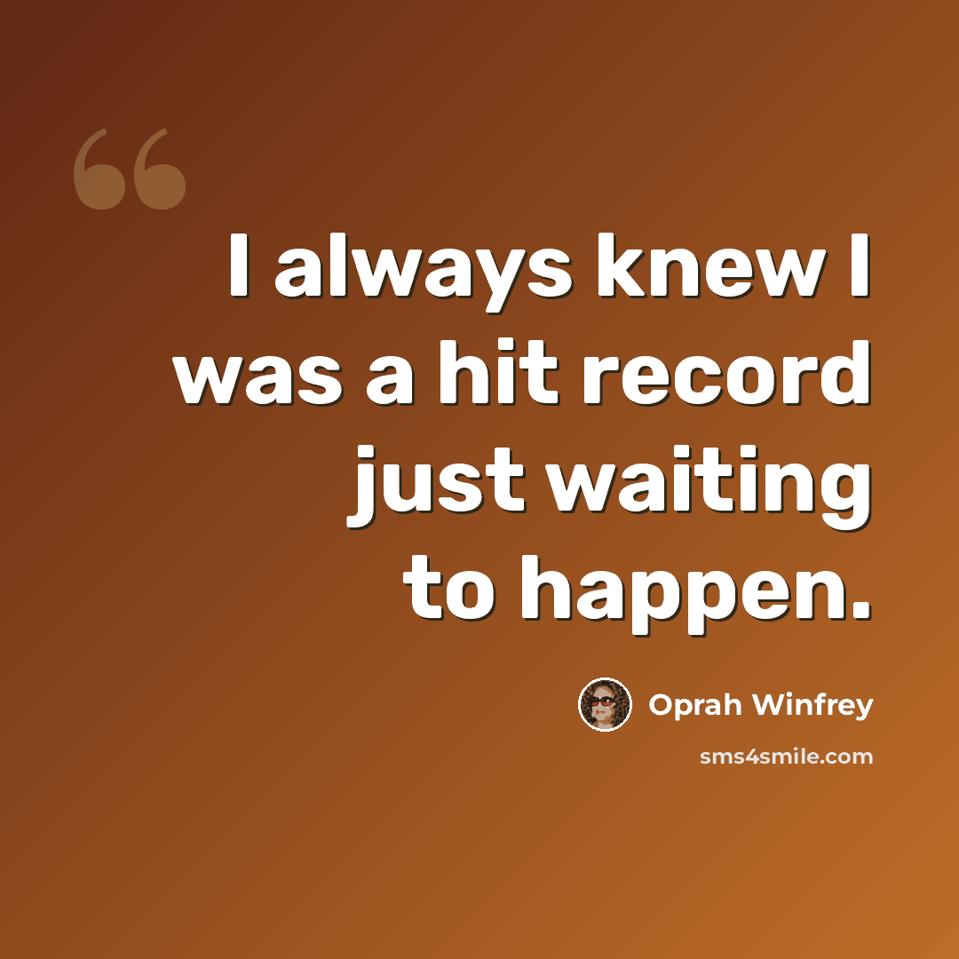 “I always knew I was a hit record just waiting to happen.” quote by Oprah Winfrey