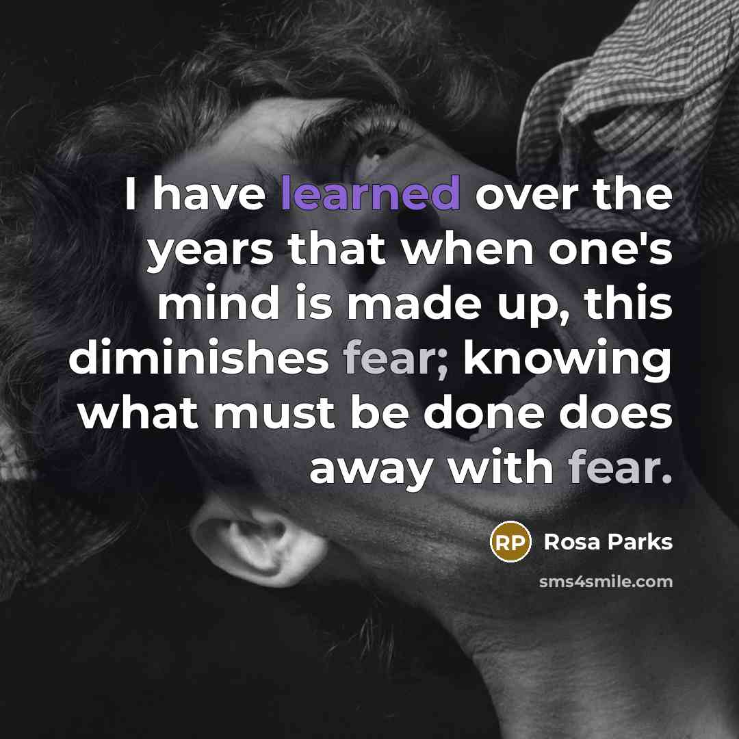 “I have learned over the years that when one's mind is made up, this diminishes fear; knowing what must be done does away with fear.” quote by Rosa Parks