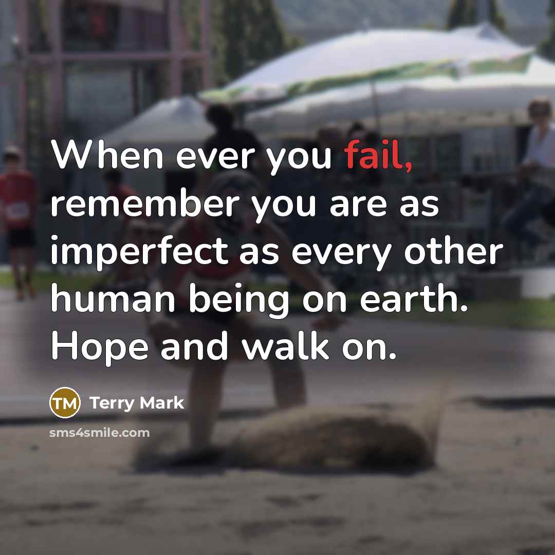 “When ever you fail, remember you are as imperfect as every other human being on earth. Hope and walk on.” quote by Terry Mark