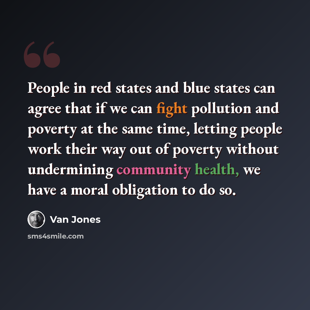 “People in red states and blue states can agree that if we can fight pollution and poverty at the same time, letting people work their way out of poverty without undermining community health, we have a moral obligation to do so.” quote by Van Jones