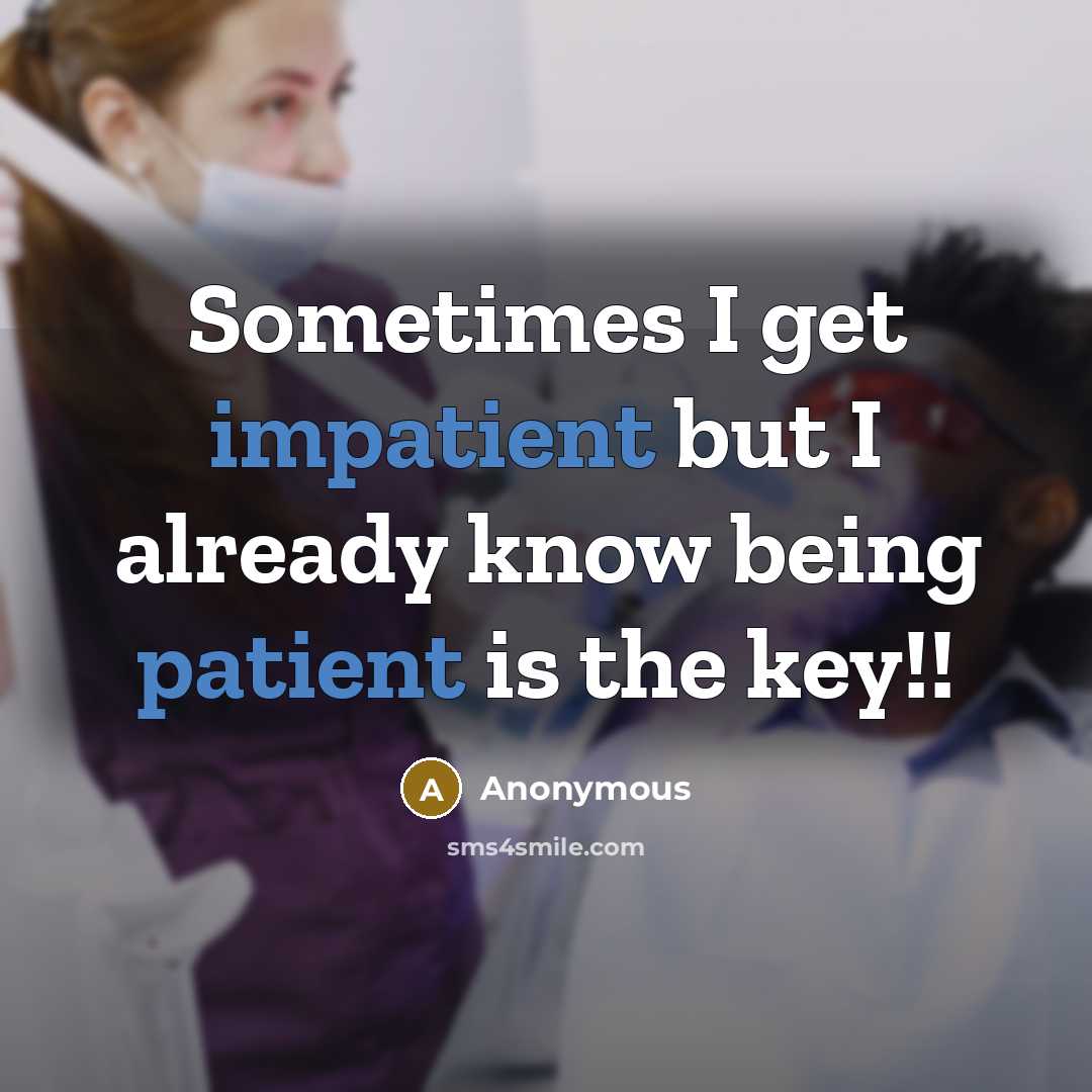 “Sometimes I get impatient but I already know being patient is the key!!” quote by Anonymous