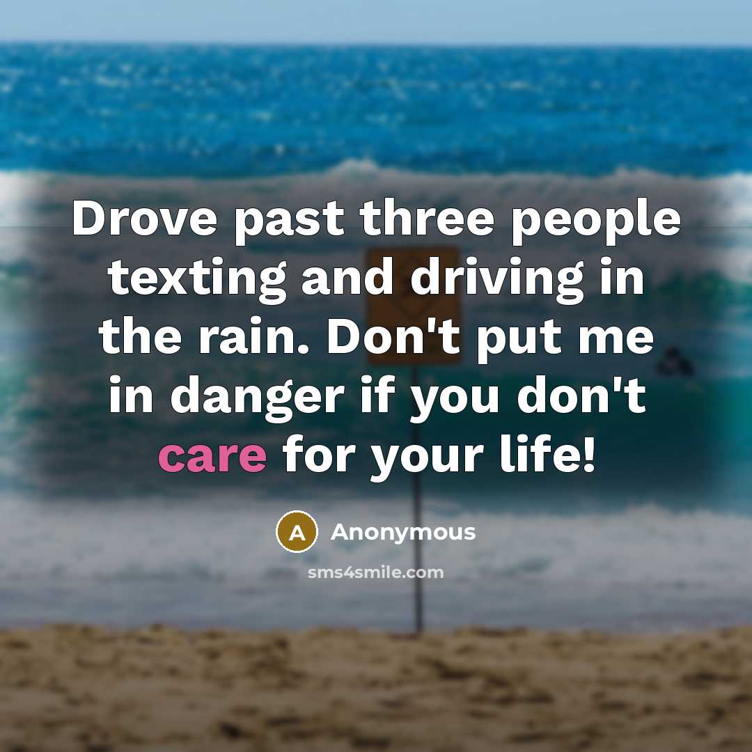 “Drove past three people texting and driving in the rain. Don't put me in danger if you don't care for your life!” quote by Anonymous