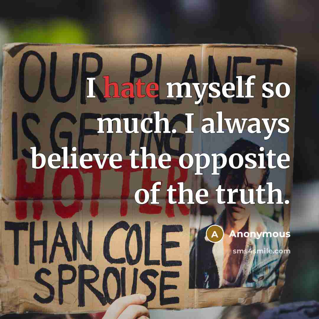 “I hate myself so much. I always believe the opposite of the truth.” quote by Anonymous