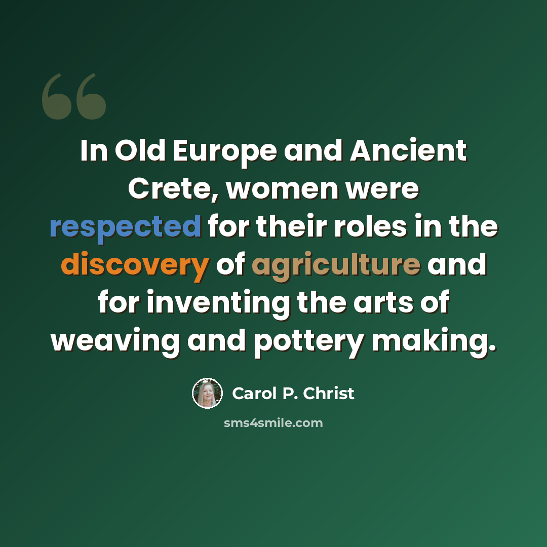 “In Old Europe and Ancient Crete, women were respected for their roles in the discovery of agriculture and for inventing the arts of weaving and pottery making.” quote by Carol P. Christ