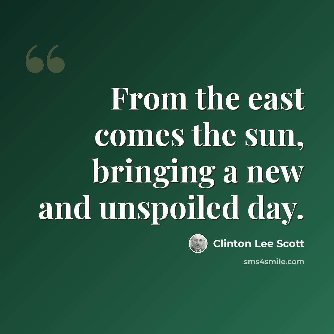 “From the east comes the sun, bringing a new and unspoiled day.” quote by Clinton Lee Scott