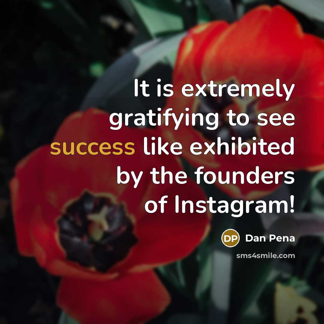 “It is extremely gratifying to see success like exhibited by the founders of Instagram!” quote by Dan Pena