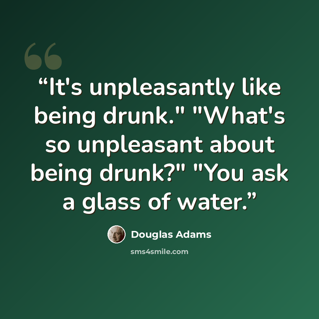 “It's unpleasantly like being drunk." "What's so unpleasant about being drunk?" "You ask a glass of water.” quote by Douglas Adams
