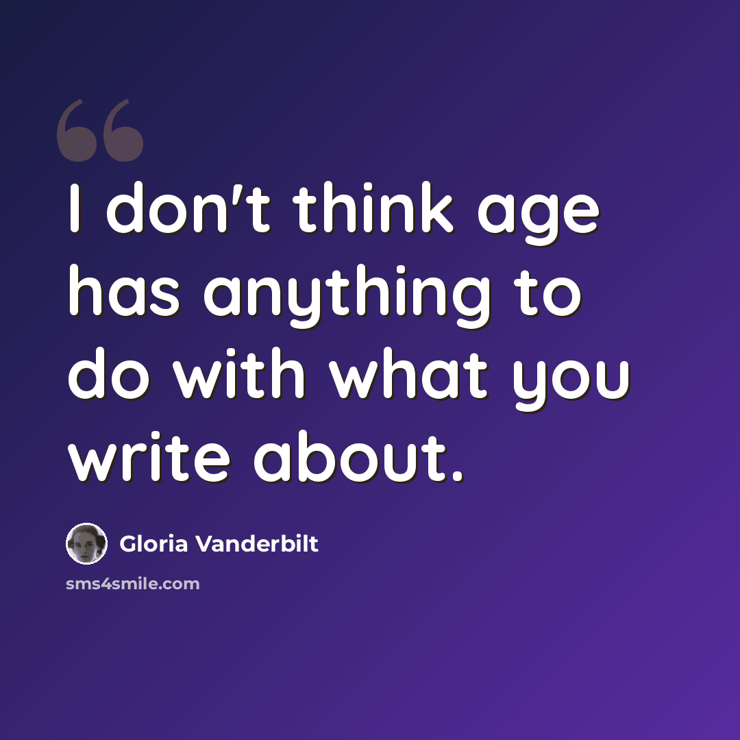 “I don't think age has anything to do with what you write about.” quote by Gloria Vanderbilt