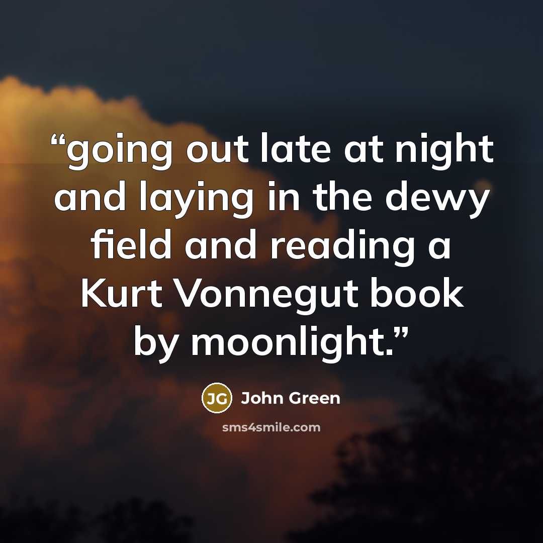 “going out late at night and laying in the dewy field and reading a Kurt Vonnegut book by moonlight.” quote by John Green