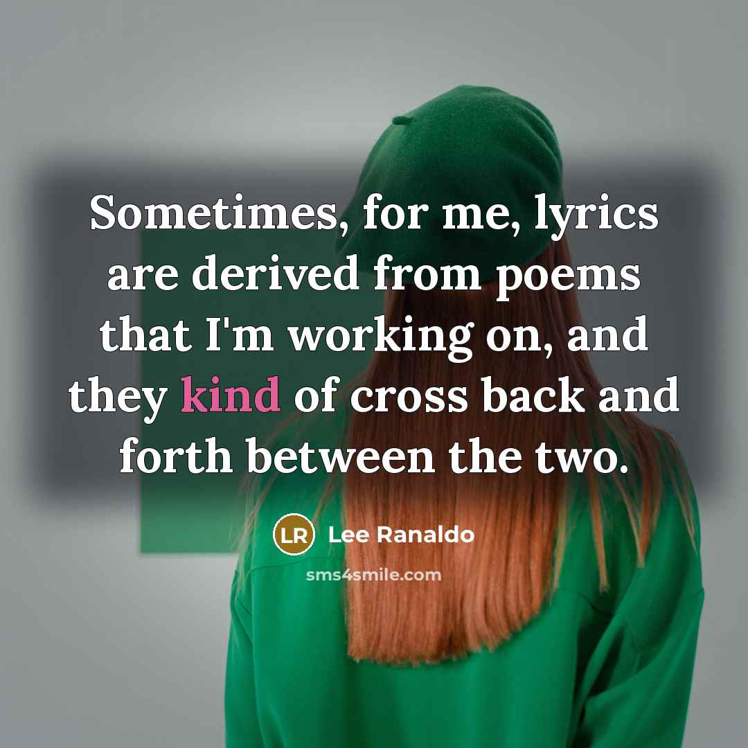 “Sometimes, for me, lyrics are derived from poems that I'm working on, and they kind of cross back and forth between the two.” quote by Lee Ranaldo