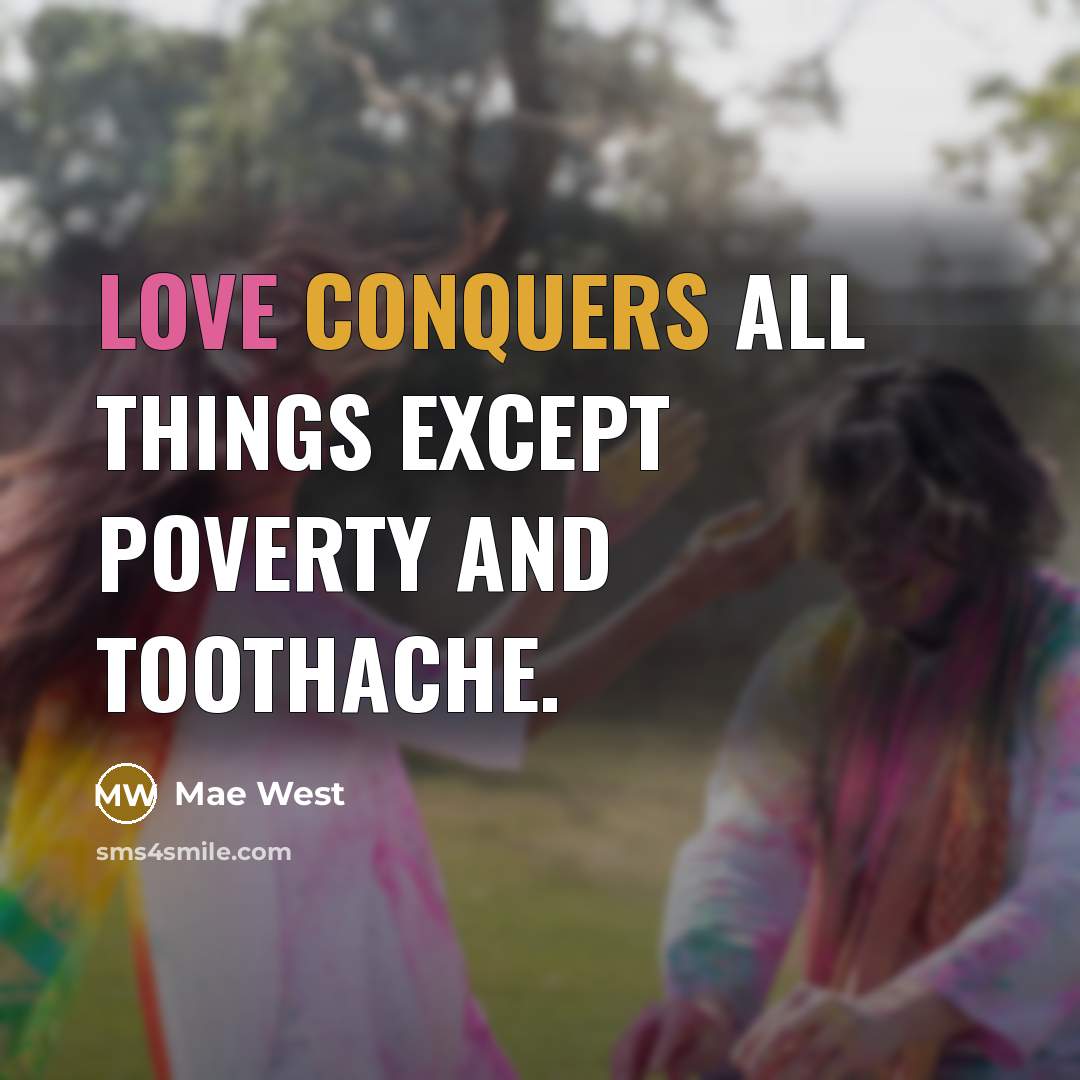 “Love conquers all things except poverty and toothache.” quote by Mae West