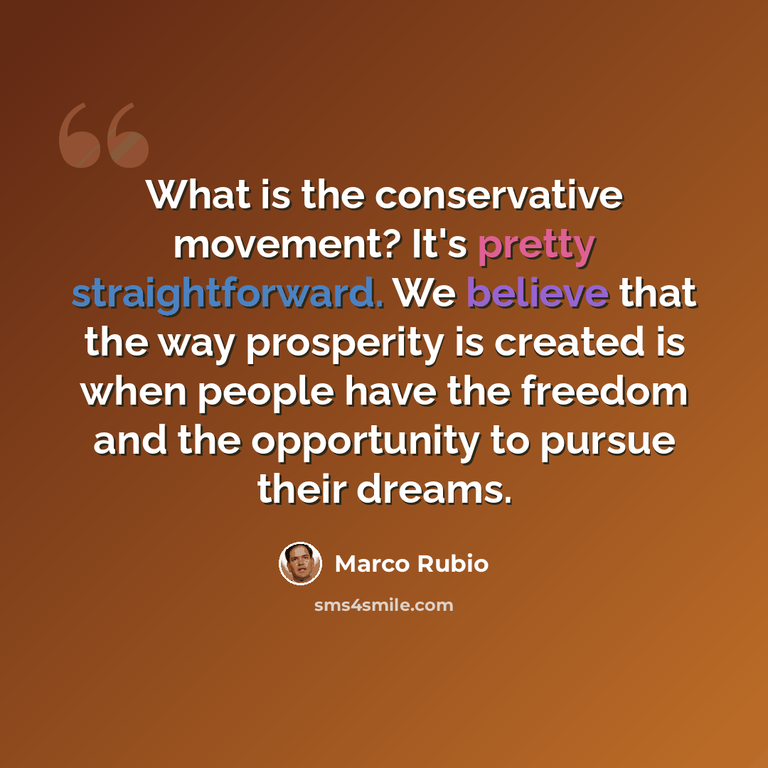 “What is the conservative movement? It's pretty straightforward. We believe that the way prosperity is created is when people have the freedom and the opportunity to pursue their dreams.” quote by Marco Rubio