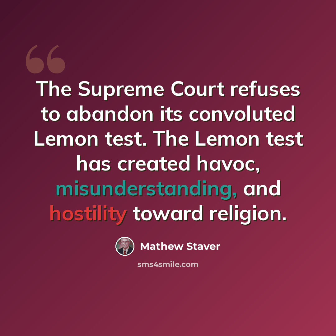“The Supreme Court refuses to abandon its convoluted Lemon test. The Lemon test has created havoc, misunderstanding, and hostility toward religion.” quote by Mathew Staver