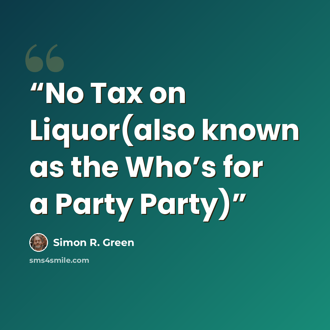 “No Tax on Liquor(also known as the Who’s for a Party Party)” quote by Simon R. Green