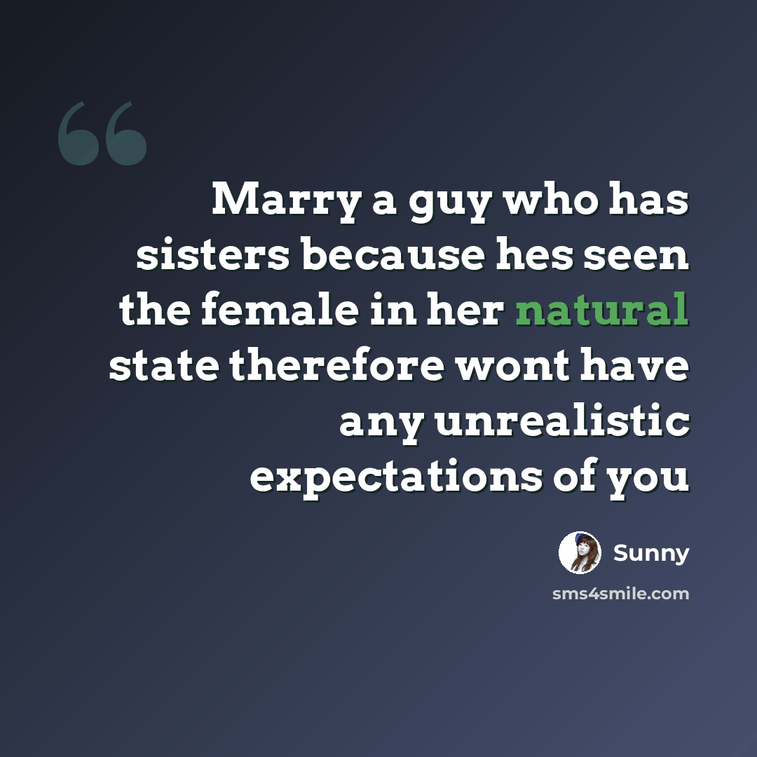 “Marry a guy who has sisters because hes seen the female in her natural state therefore wont have any unrealistic expectations of you” quote by Sunny