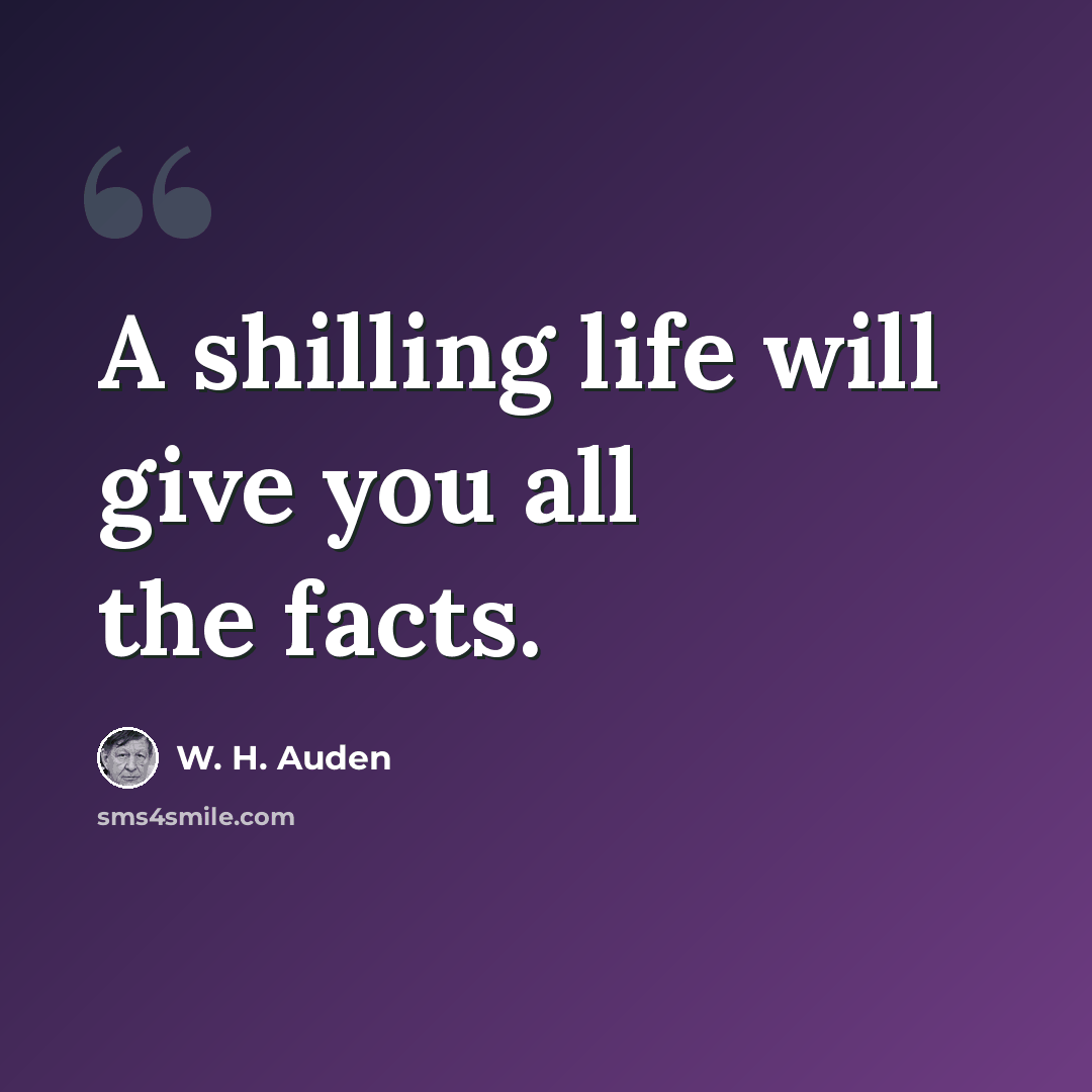 “A shilling life will give you all the facts.” quote by W. H. Auden