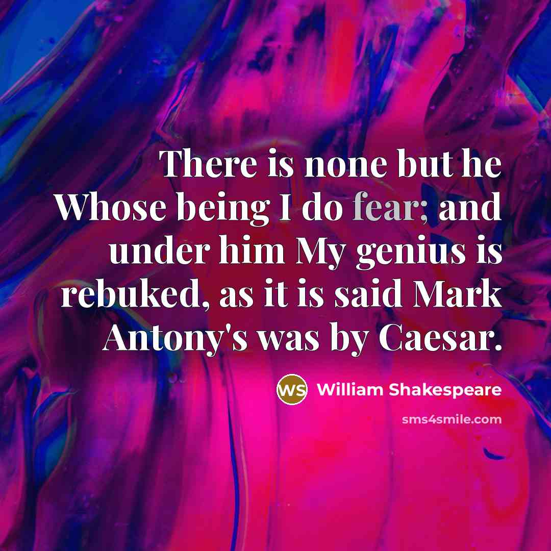 “There is none but he Whose being I do fear; and under him My genius is rebuked, as it is said Mark Antony's was by Caesar.” quote by William Shakespeare