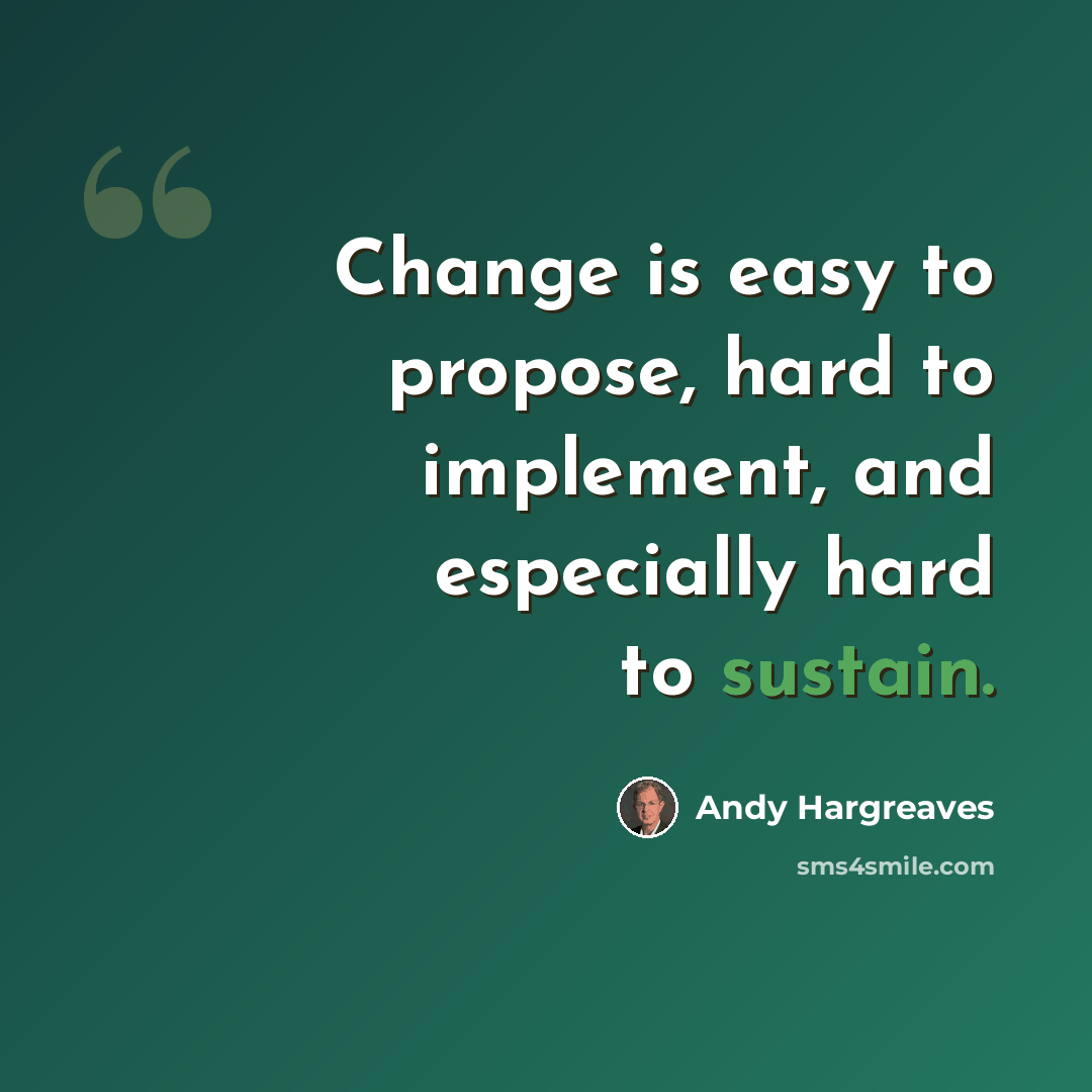 “Change is easy to propose, hard to implement, and especially hard to sustain.” quote by Andy Hargreaves
