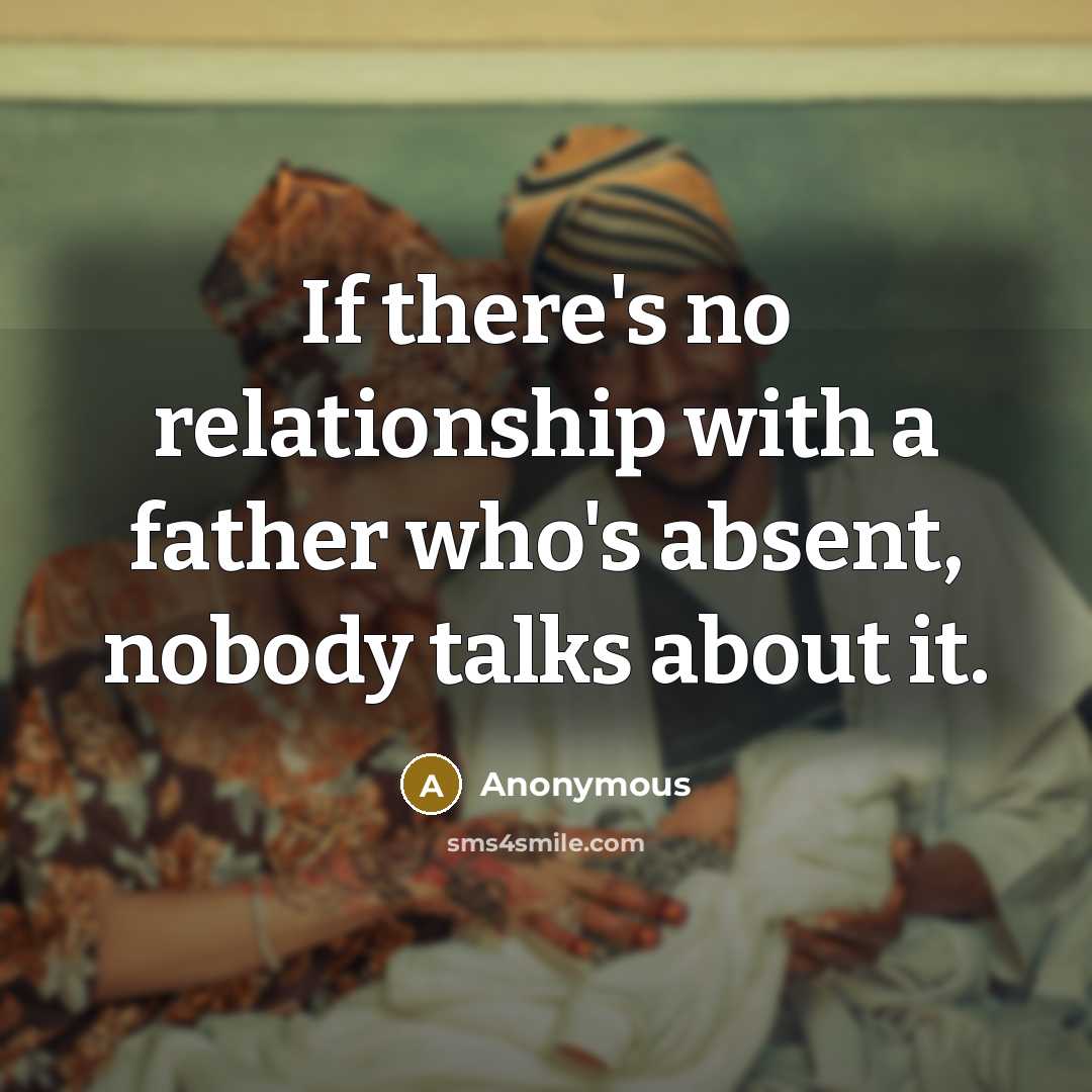 “If there's no relationship with a father who's absent, nobody talks about it.” quote by Anonymous