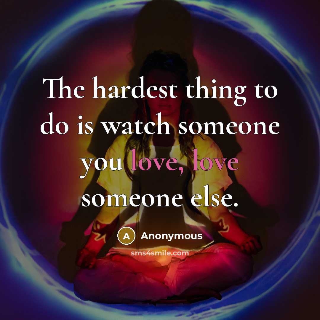 “The hardest thing to do is watch someone you love, love someone else.” quote by Anonymous